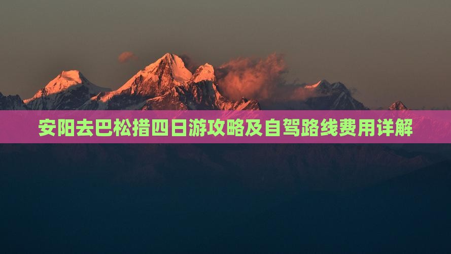 安阳去巴松措四日游攻略及自驾路线费用详解