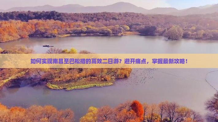 如何实现南昌至巴松措的高效二日游？避开痛点，掌握最新攻略！