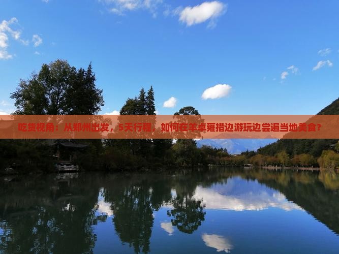 吃货视角：从郑州出发，5天行程，如何在羊卓雍措边游玩边尝遍当地美食？