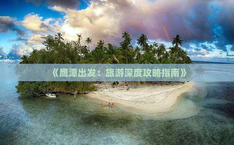 《鹰潭出发：旅游深度攻略指南》