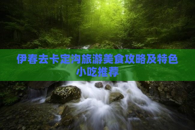 伊春去卡定沟旅游美食攻略及特色小吃推荐