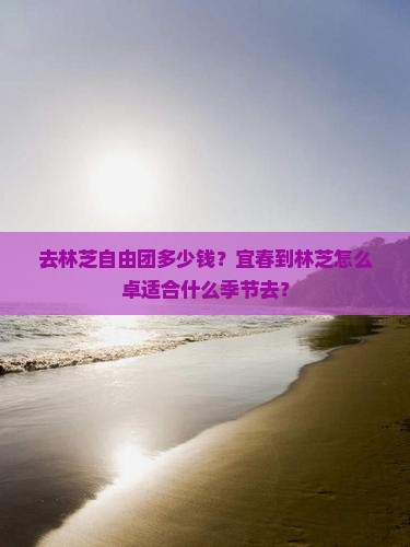 去林芝自由团多少钱？宜春到林芝怎么卓适合什么季节去？