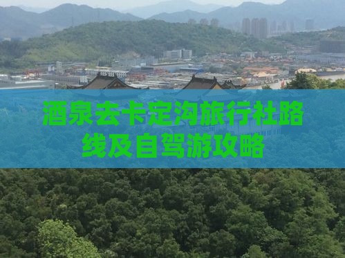 酒泉去卡定沟旅行社路线及自驾游攻略