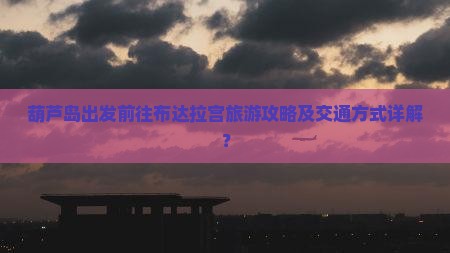 葫芦岛出发前往布达拉宫旅游攻略及交通方式详解？