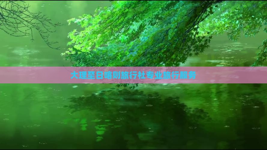 大理至日喀则旅行社专业旅行服务