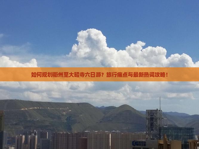 如何规划衢州至大昭寺六日游？旅行痛点与最新热词攻略！