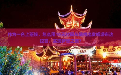 作为一名上班族，怎么用10天时间从随州出发畅游布达拉宫，实现梦想之旅？