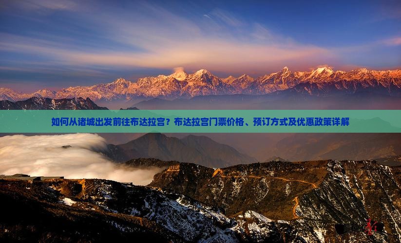 如何从诸城出发前往布达拉宫？布达拉宫门票价格、预订方式及优惠政策详解