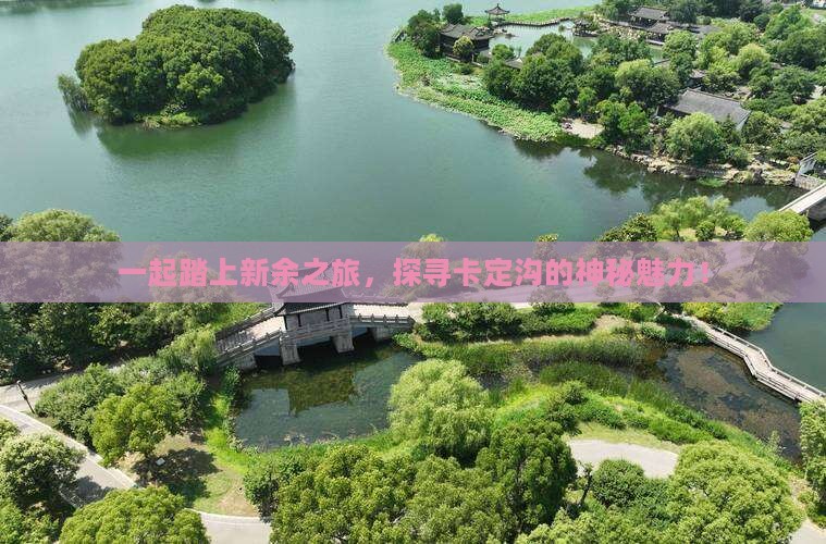 一起踏上新余之旅，探寻卡定沟的神秘魅力！