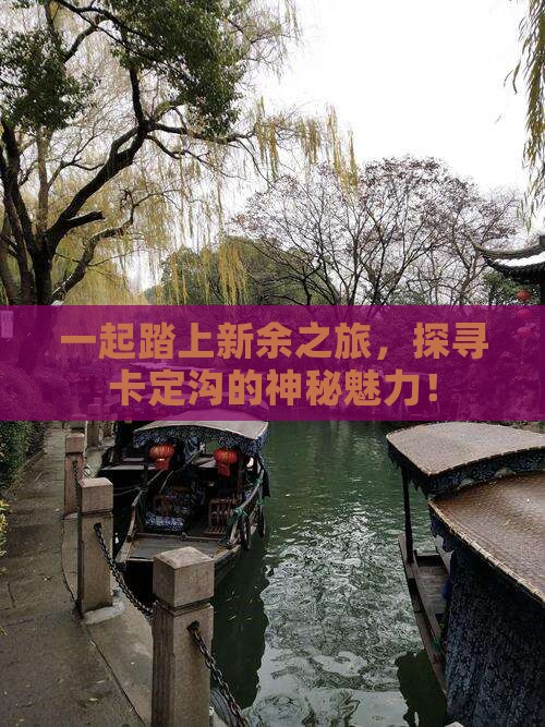 一起踏上新余之旅，探寻卡定沟的神秘魅力！