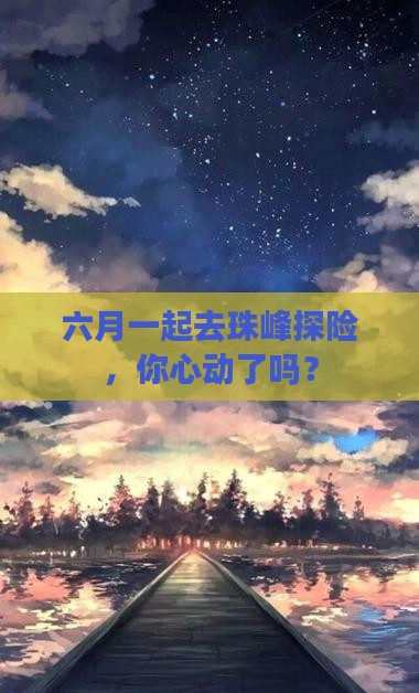 六月一起去珠峰探险，你心动了吗？