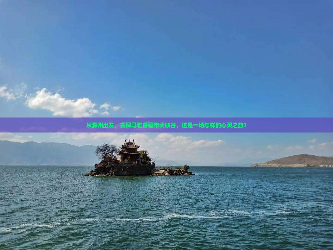 从滁州出发，去探寻雅鲁藏布大峡谷，这是一场怎样的心灵之旅？