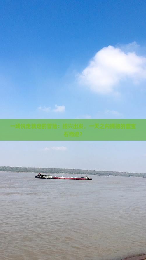 一场说走就走的冒险：绍兴出发，一天之内拥抱的蓝宝石奇迹？