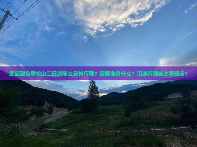 武威到色季拉山二日游怎么安排行程？需要准备什么？沿途有哪些必看景点？