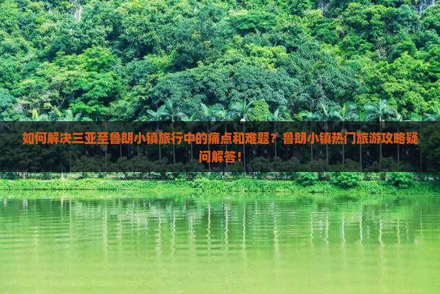 如何解决三亚至鲁朗小镇旅行中的痛点和难题？鲁朗小镇热门旅游攻略疑问解答！