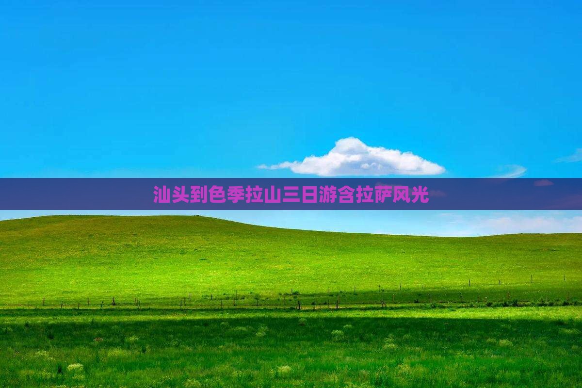 汕头到色季拉山三日游含拉萨风光