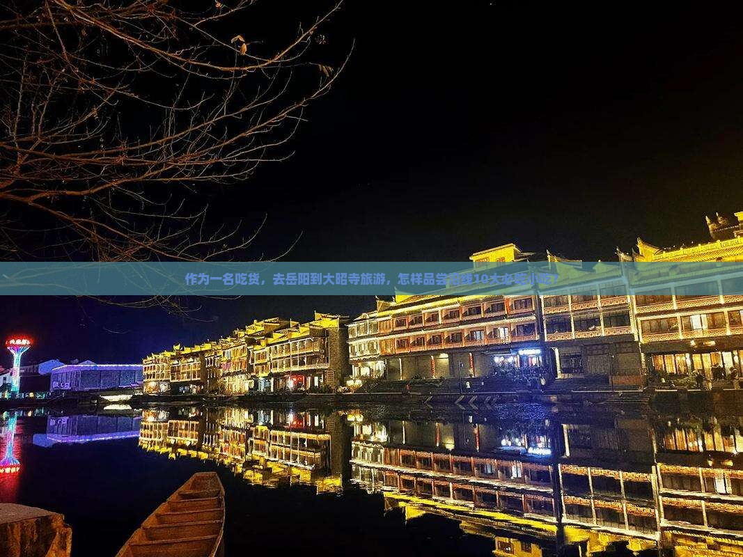 作为一名吃货，去岳阳到大昭寺旅游，怎样品尝沿线10大必吃小吃？