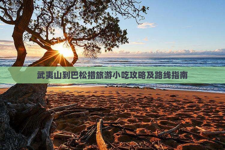 武夷山到巴松措旅游小吃攻略及路线指南