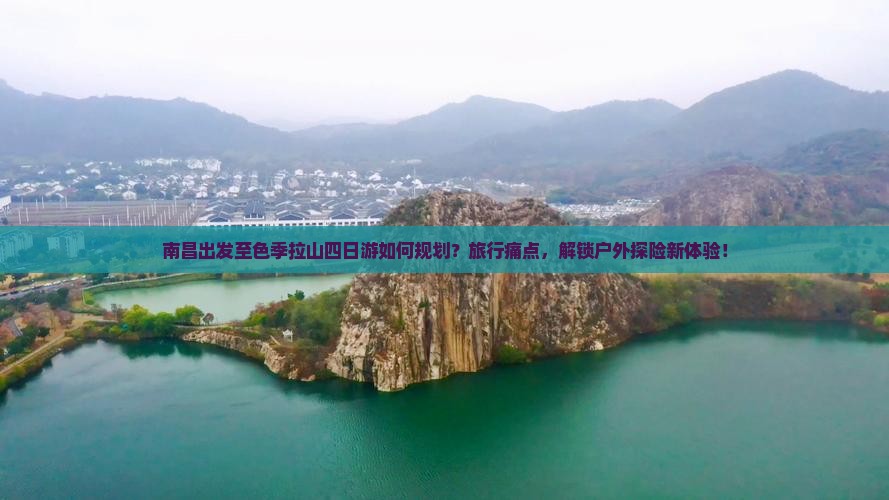 南昌出发至色季拉山四日游如何规划？旅行痛点，解锁户外探险新体验！