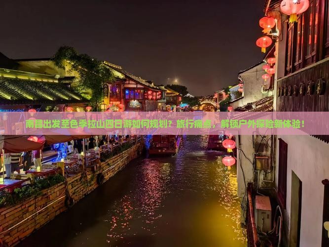 南昌出发至色季拉山四日游如何规划？旅行痛点，解锁户外探险新体验！