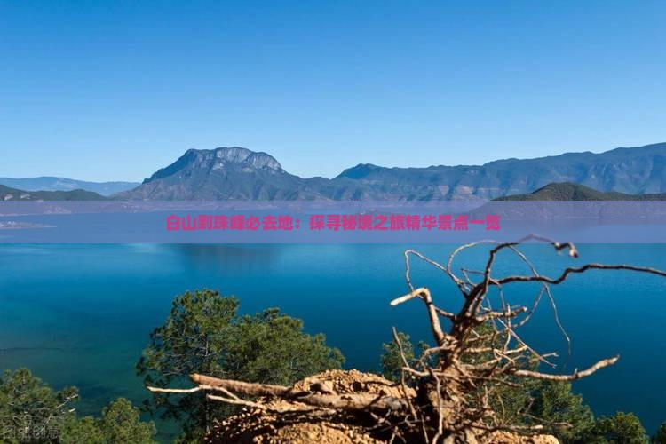 白山到珠峰必去地：探寻秘境之旅精华景点一览