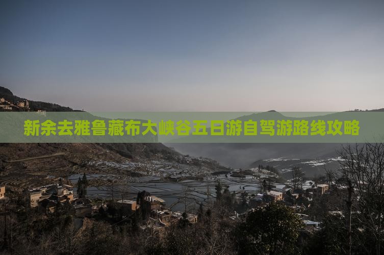 新余去雅鲁藏布大峡谷五日游自驾游路线攻略