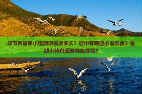 毕节到鲁朗小镇旅游需要多久？途中有哪些必看景点？鲁朗小镇有哪些特色体验？