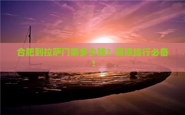 合肥到拉萨门票多少钱？高原旅行必备！