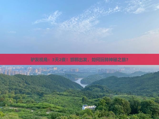 驴友视角：3天2夜！邯郸出发，如何玩转神秘之旅？