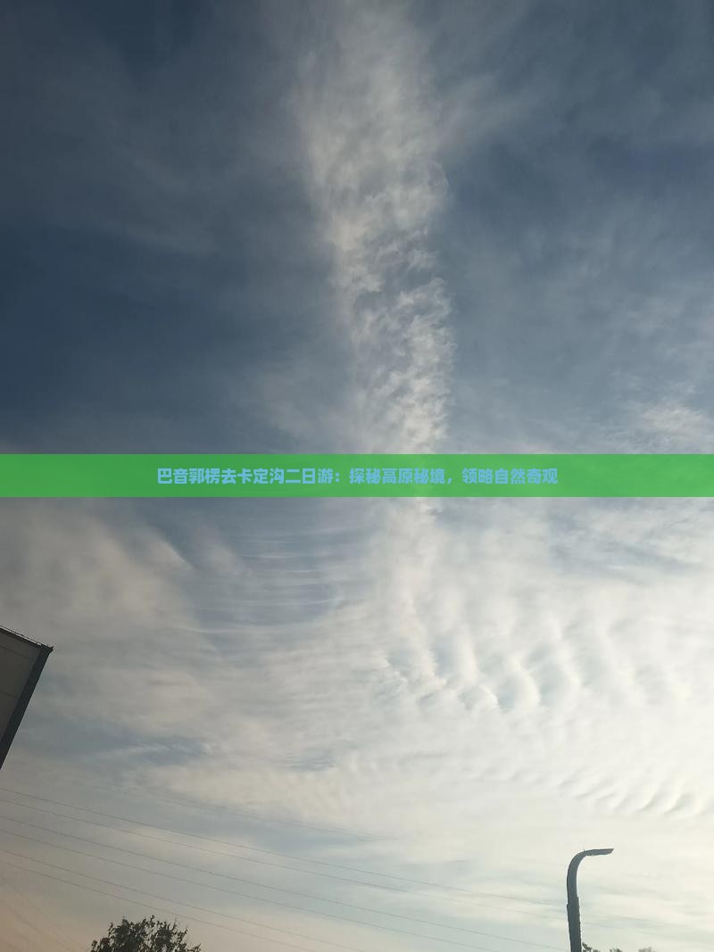 巴音郭楞去卡定沟二日游：探秘高原秘境，领略自然奇观