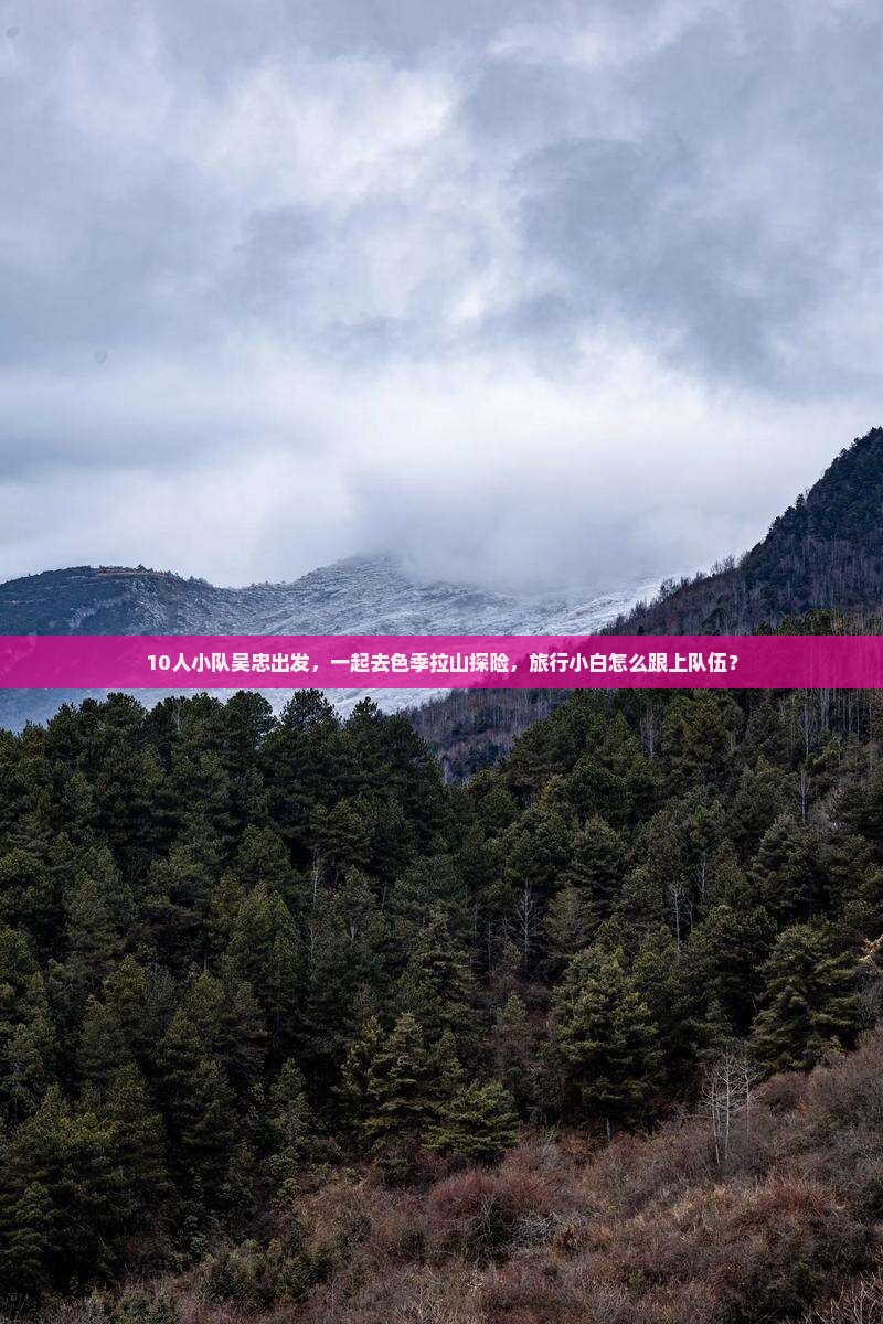 10人小队吴忠出发，一起去色季拉山探险，旅行小白怎么跟上队伍？