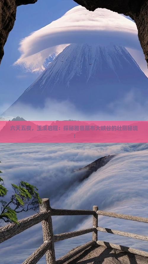六天五夜，玉溪启程：探秘雅鲁藏布大峡谷的壮丽秘境！