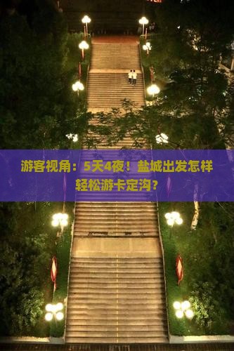 游客视角：5天4夜！盐城出发怎样轻松游卡定沟？