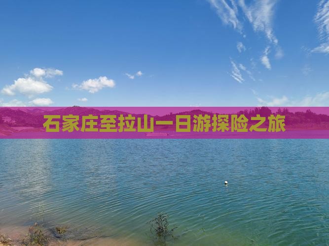 石家庄至拉山一日游探险之旅