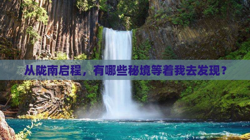 从陇南启程，有哪些秘境等着我去发现？