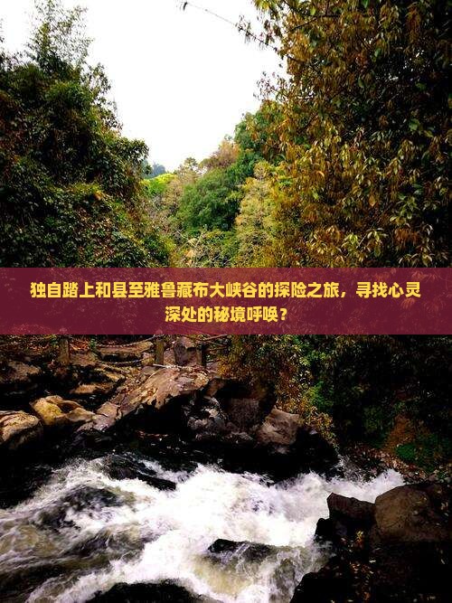 独自踏上和县至雅鲁藏布大峡谷的探险之旅，寻找心灵深处的秘境呼唤？