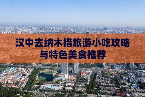 汉中去纳木措旅游小吃攻略与特色美食推荐