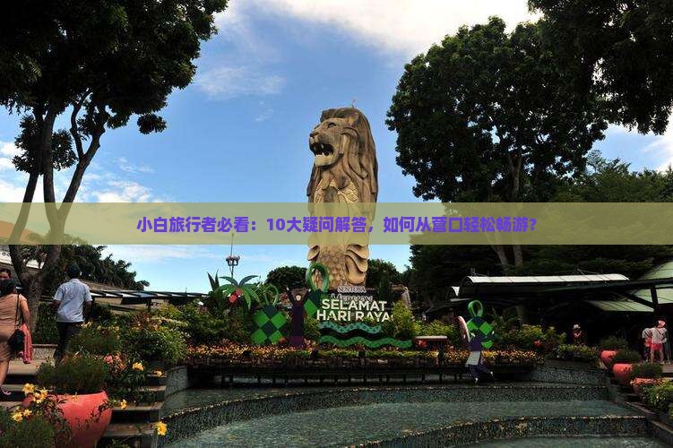 小白旅行者必看：10大疑问解答，如何从营口轻松畅游？