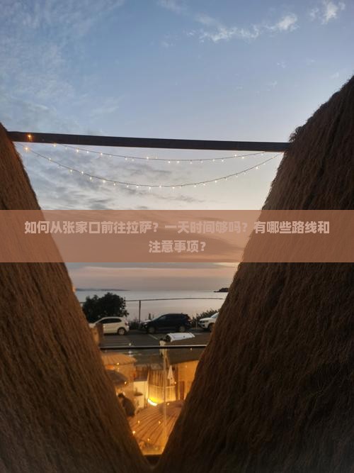 如何从张家口前往拉萨？一天时间够吗？有哪些路线和注意事项？