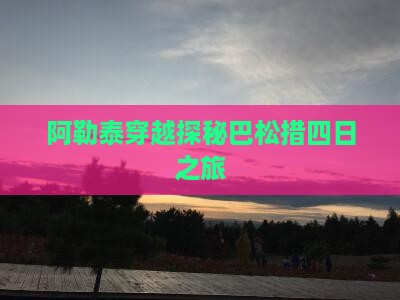阿勒泰穿越探秘巴松措四日之旅