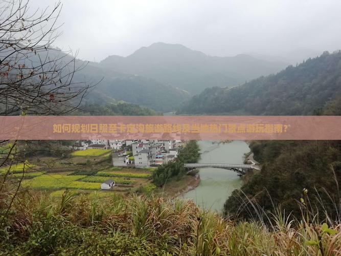 如何规划日照至卡定沟旅游路线及当地热门景点游玩指南？