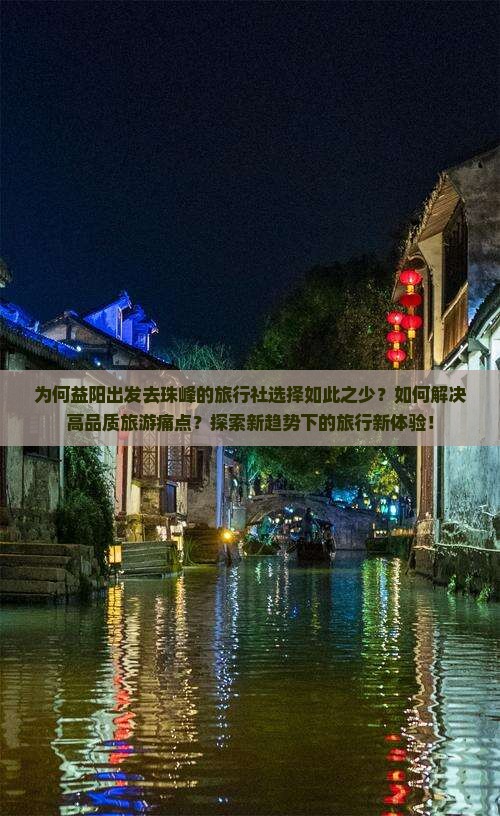 为何益阳出发去珠峰的旅行社选择如此之少？如何解决高品质旅游痛点？探索新趋势下的旅行新体验！
