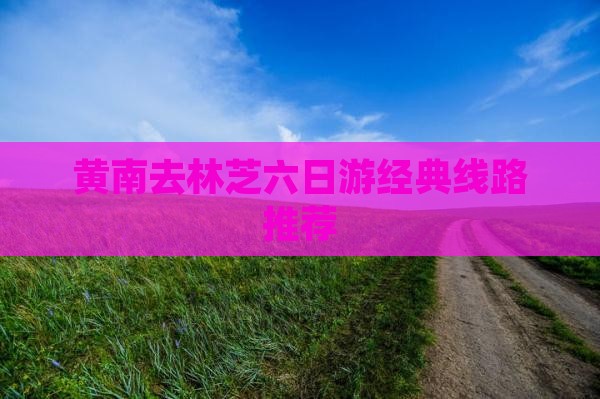 黄南去林芝六日游经典线路推荐