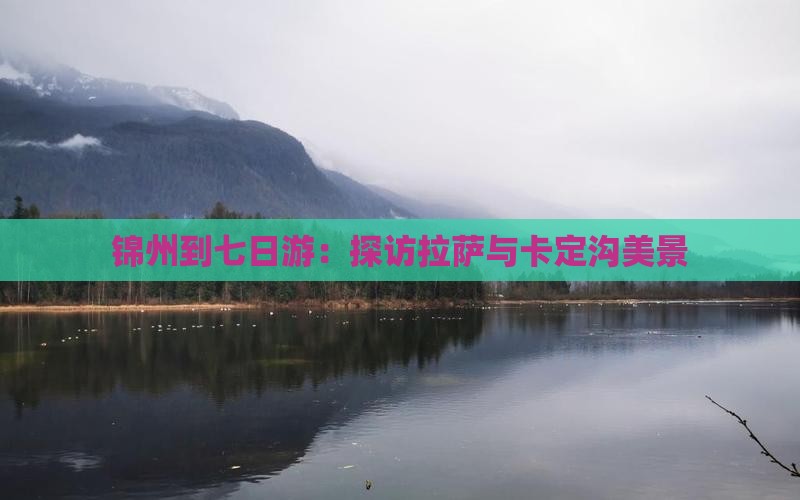 锦州到七日游：探访拉萨与卡定沟美景