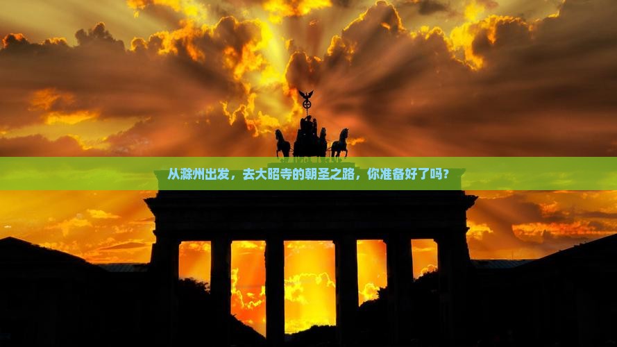 从滁州出发，去大昭寺的朝圣之路，你准备好了吗？