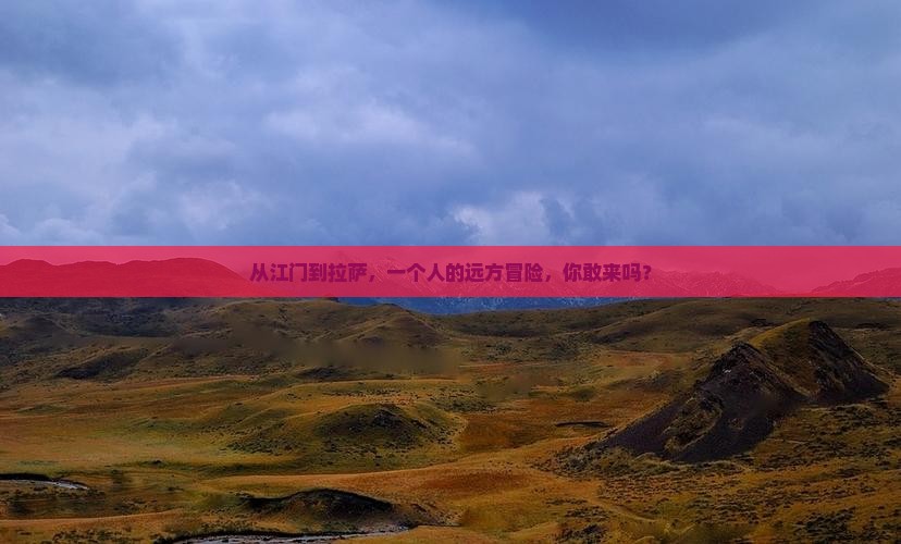 从江门到拉萨，一个人的远方冒险，你敢来吗？