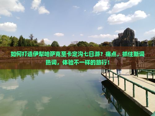 如何打造伊犁哈萨克至卡定沟七日游？痛点，抓住新词热词，体验不一样的旅行！