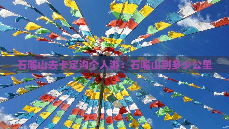 石嘴山去卡定沟个人游：石嘴山到多少公里