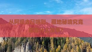 从阿坝去日喀则，藏地秘境究竟藏着什么故事？