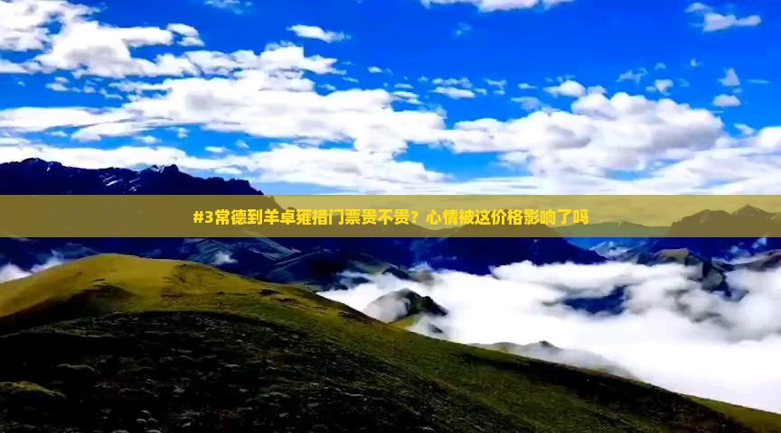 #3常德到羊卓雍措门票贵不贵？心情被这价格影响了吗